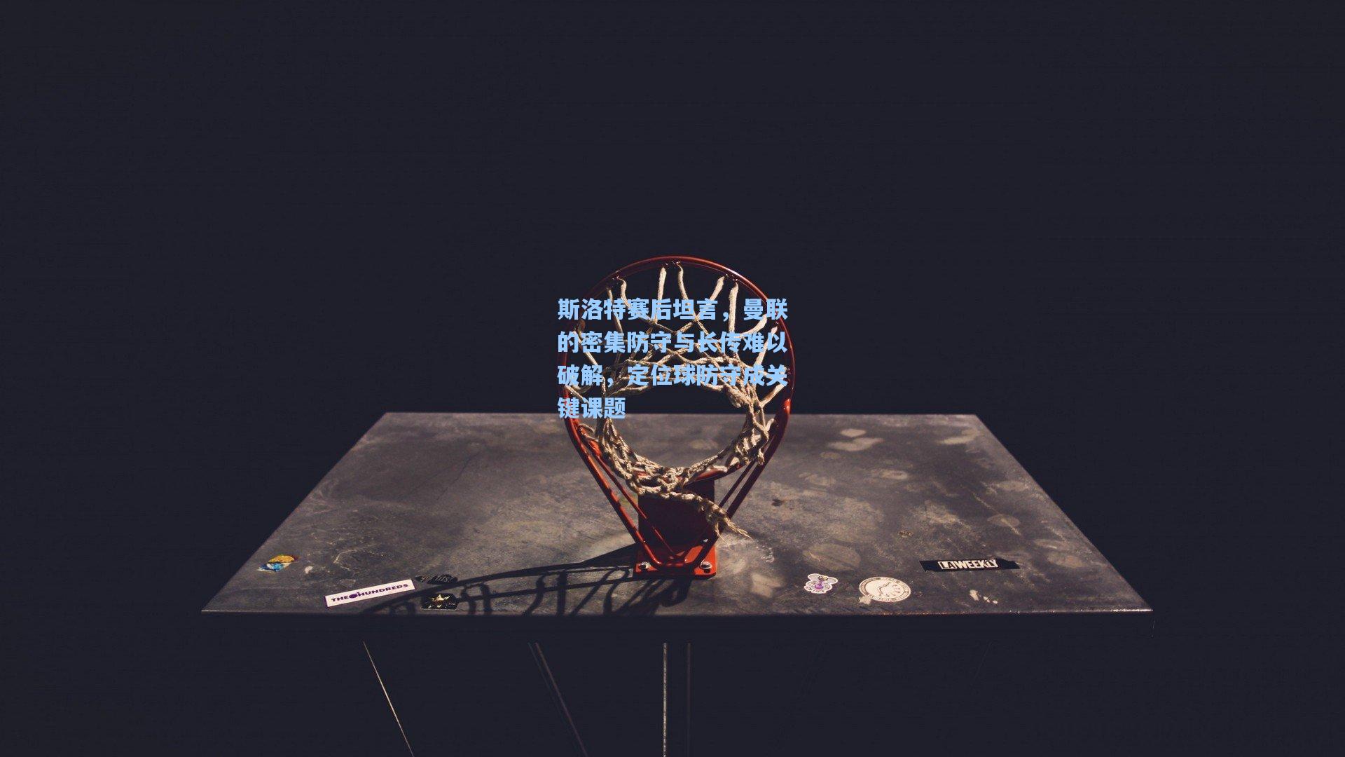 斯洛特赛后坦言,曼联的密集防守与长传难以破解,定位球防守成关键课题