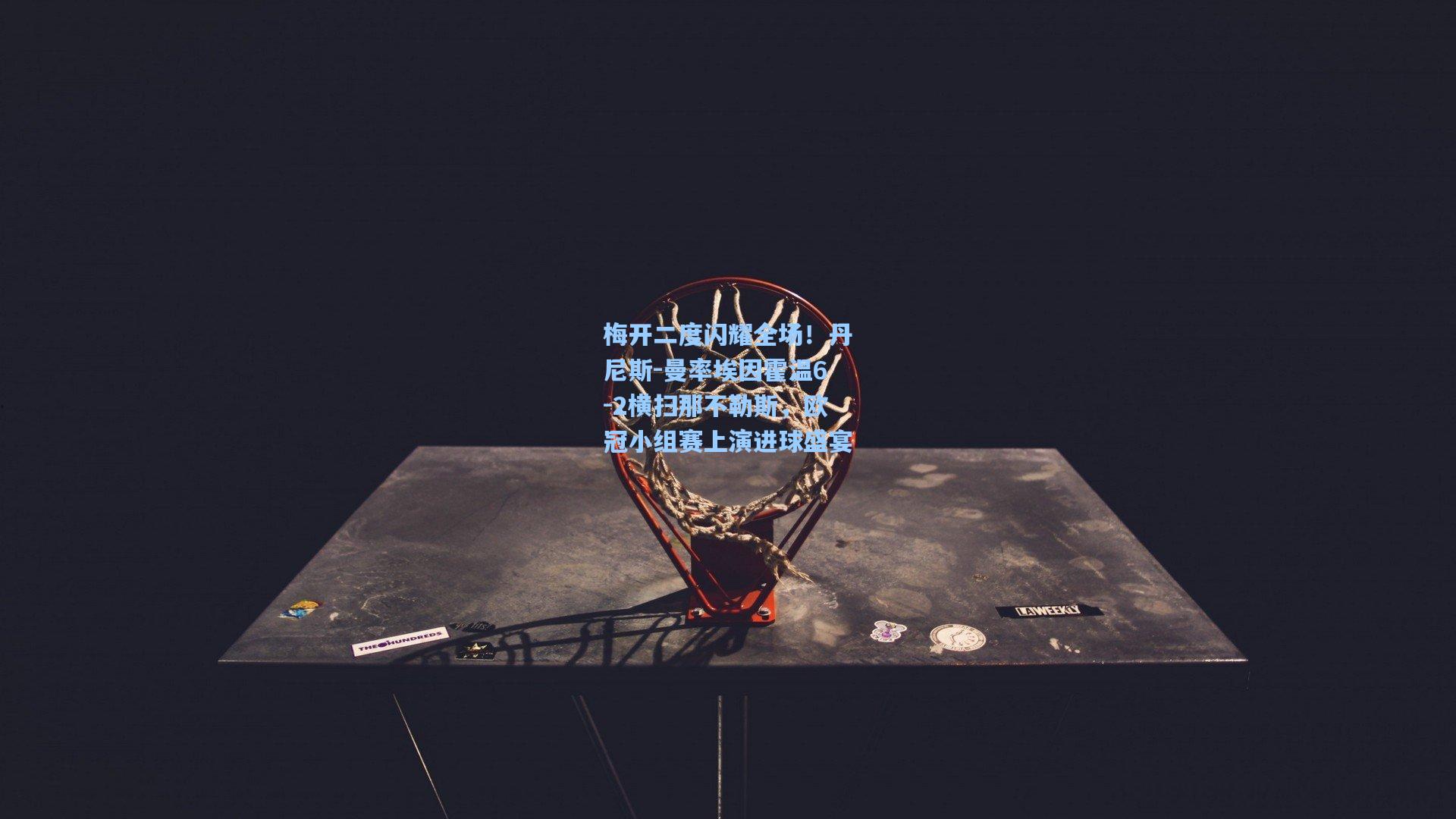 梅开二度闪耀全场！丹尼斯-曼率埃因霍温6-2横扫那不勒斯，欧冠小组赛上演进球盛宴