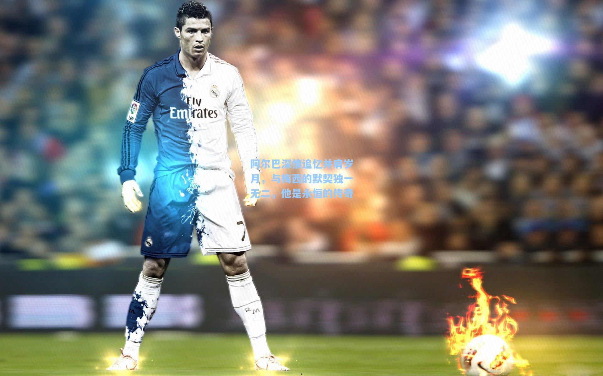 阿尔巴深情追忆并肩岁月，与梅西的默契独一无二，他是永恒的传奇