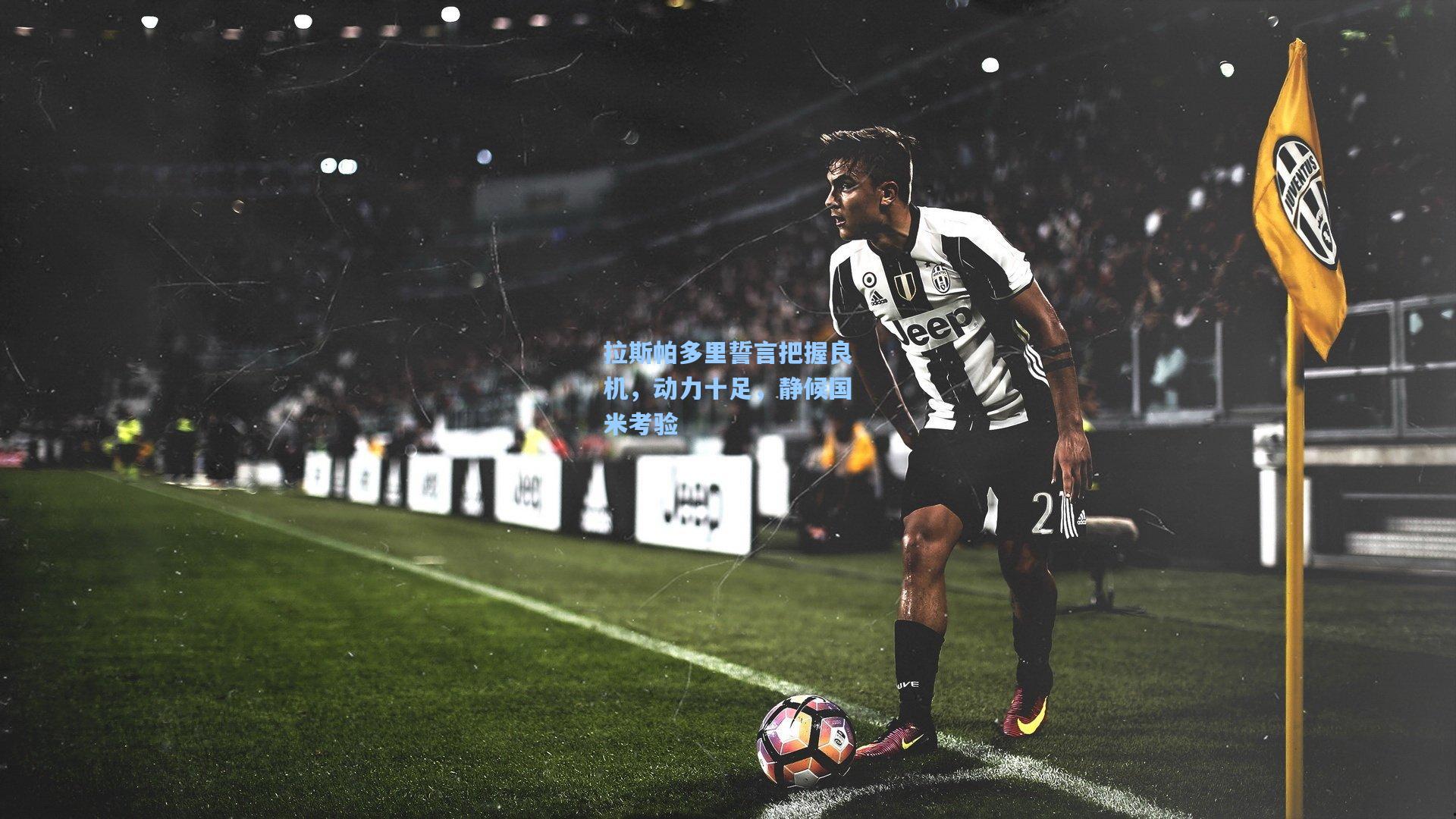 拉斯帕多里誓言把握良机，动力十足，静候国米考验