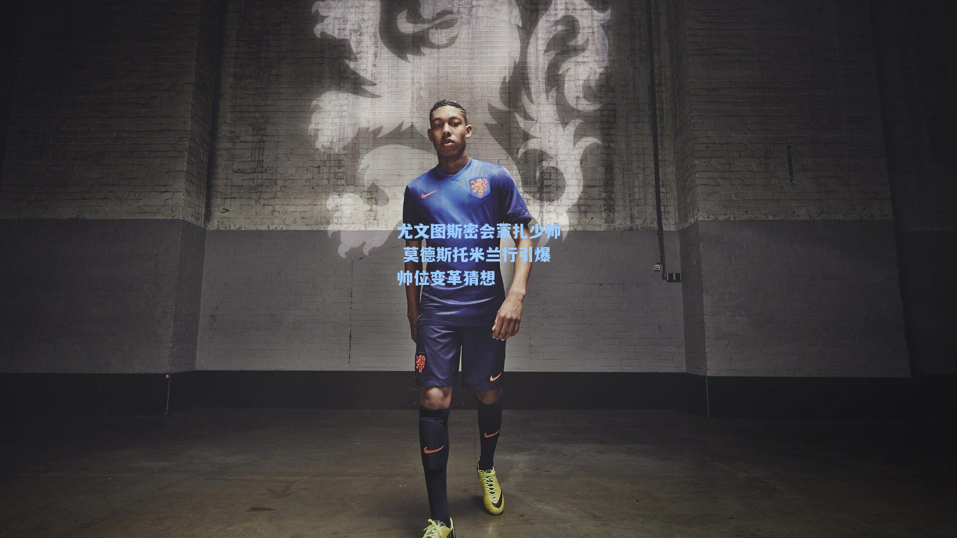 尤文图斯密会蒙扎少帅 莫德斯托米兰行引爆帅位变革猜想