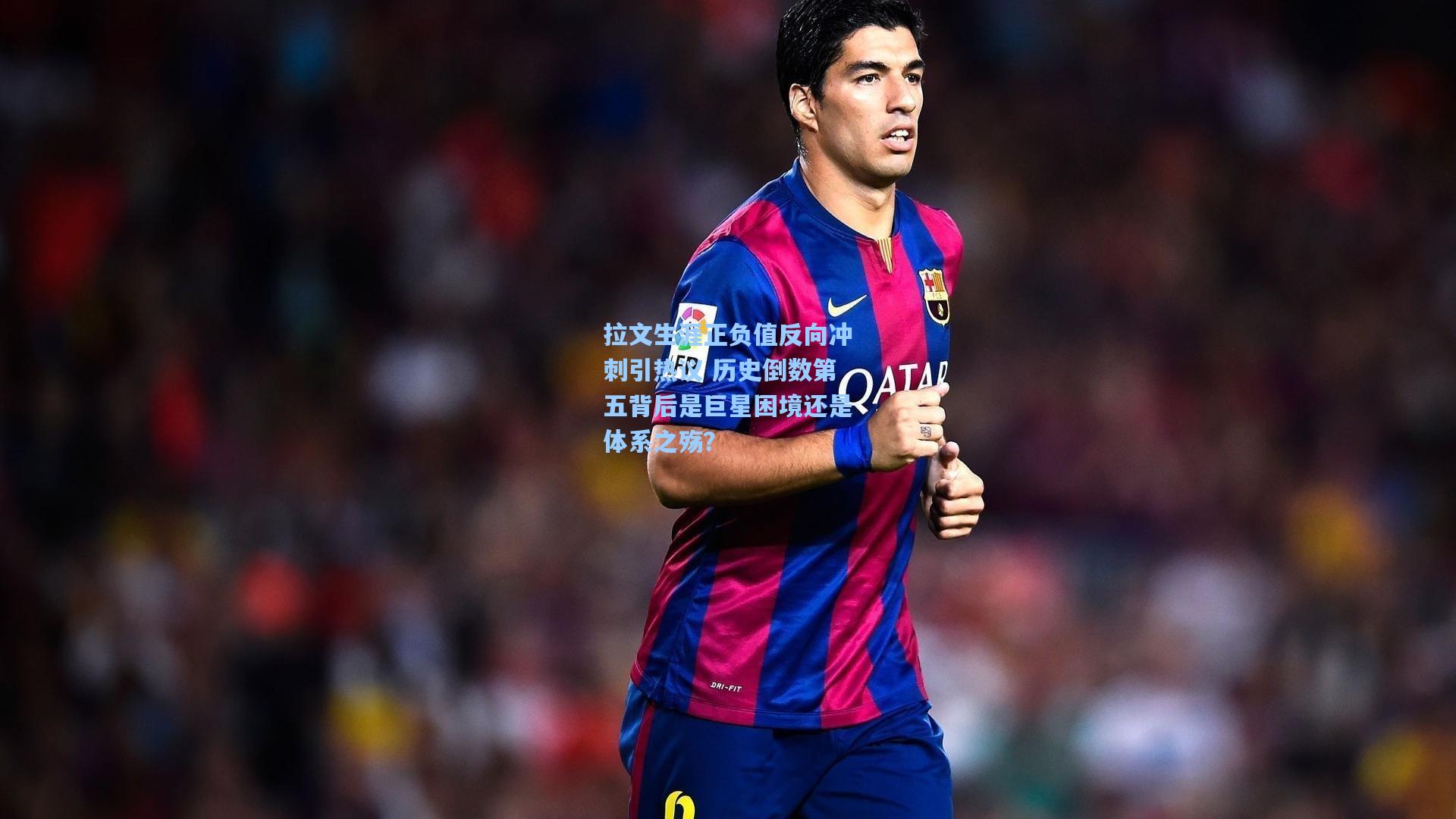 拉文生涯正负值反向冲刺引热议 历史倒数第五背后是巨星困境还是体系之殇？
