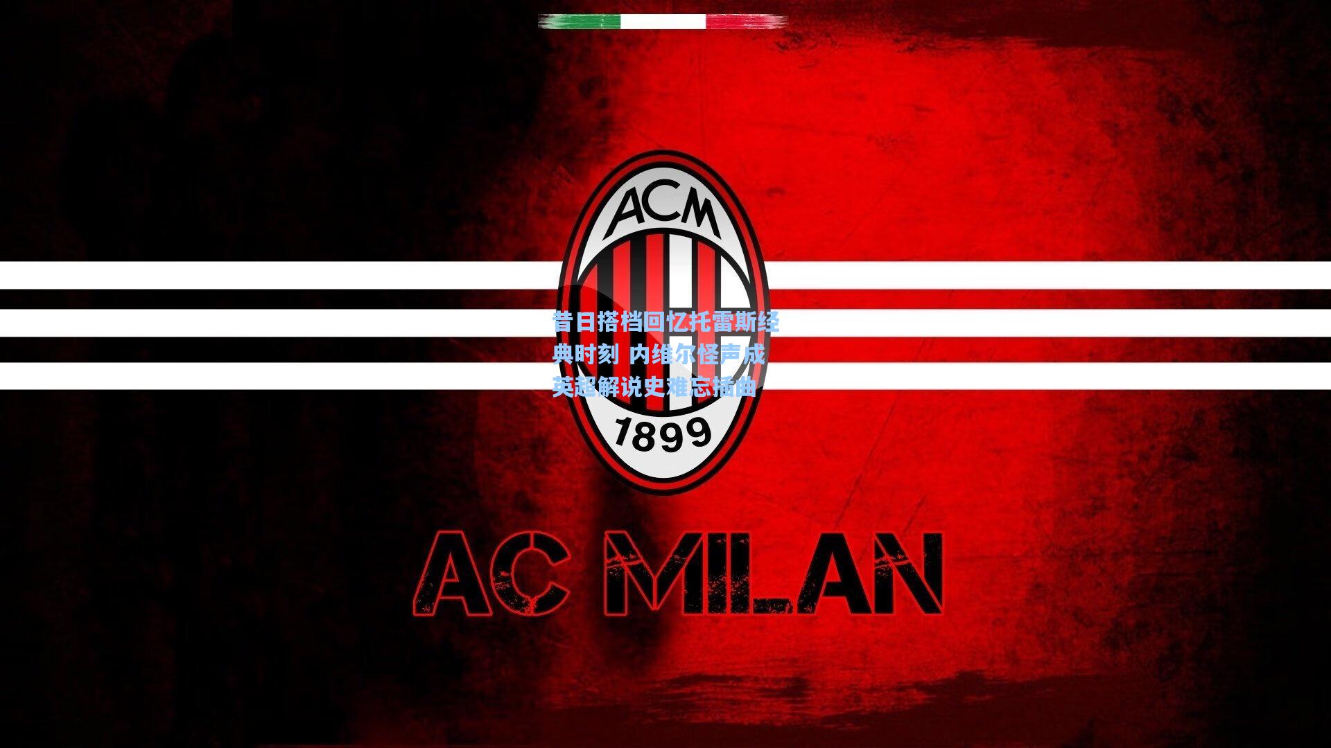 昔日搭档回忆托雷斯经典时刻 内维尔怪声成英超解说史难忘插曲