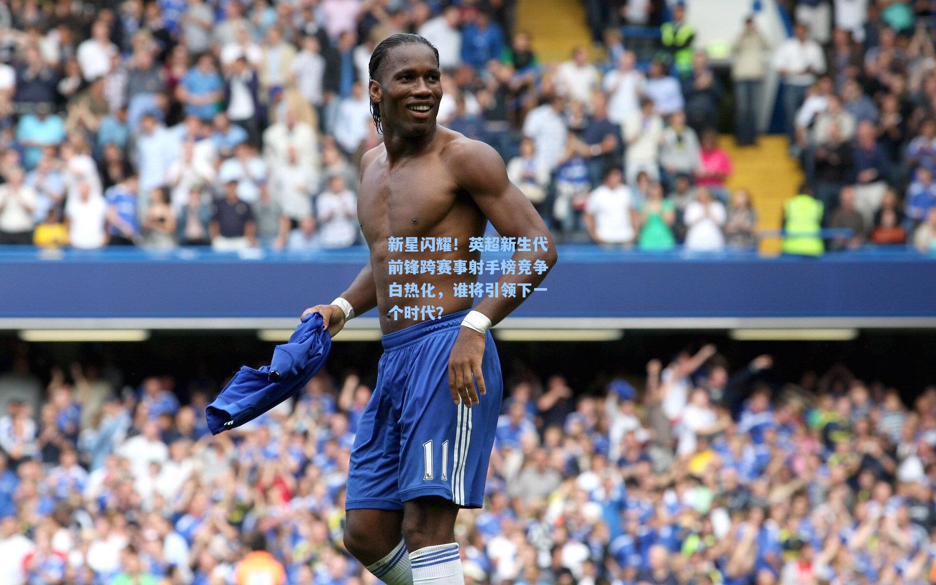 新星闪耀！英超新生代前锋跨赛事射手榜竞争白热化，谁将引领下一个时代？