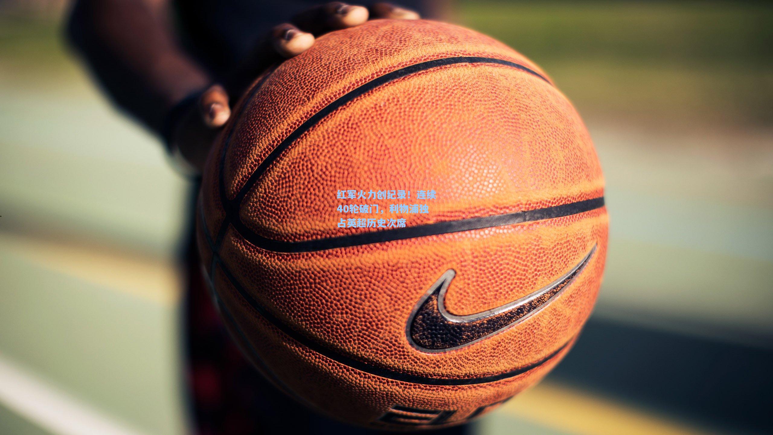 红军火力创纪录！连续40轮破门，利物浦独占英超历史次席