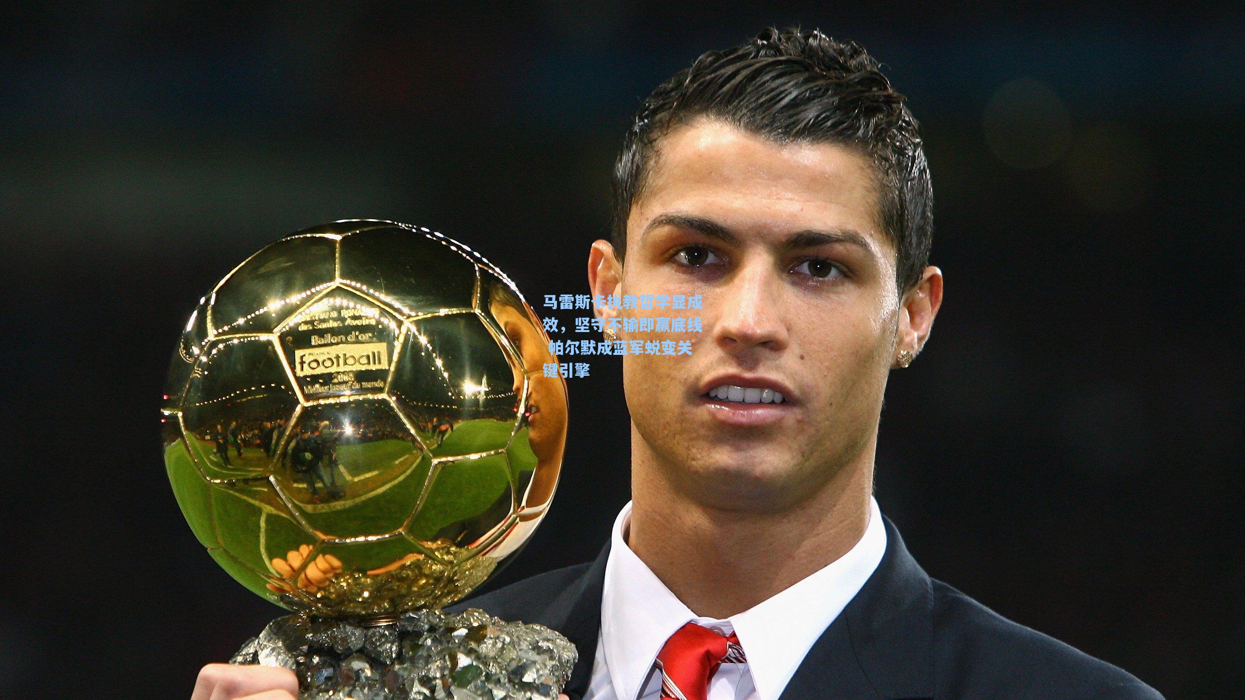 马雷斯卡执教哲学显成效，坚守不输即赢底线 帕尔默成蓝军蜕变关键引擎