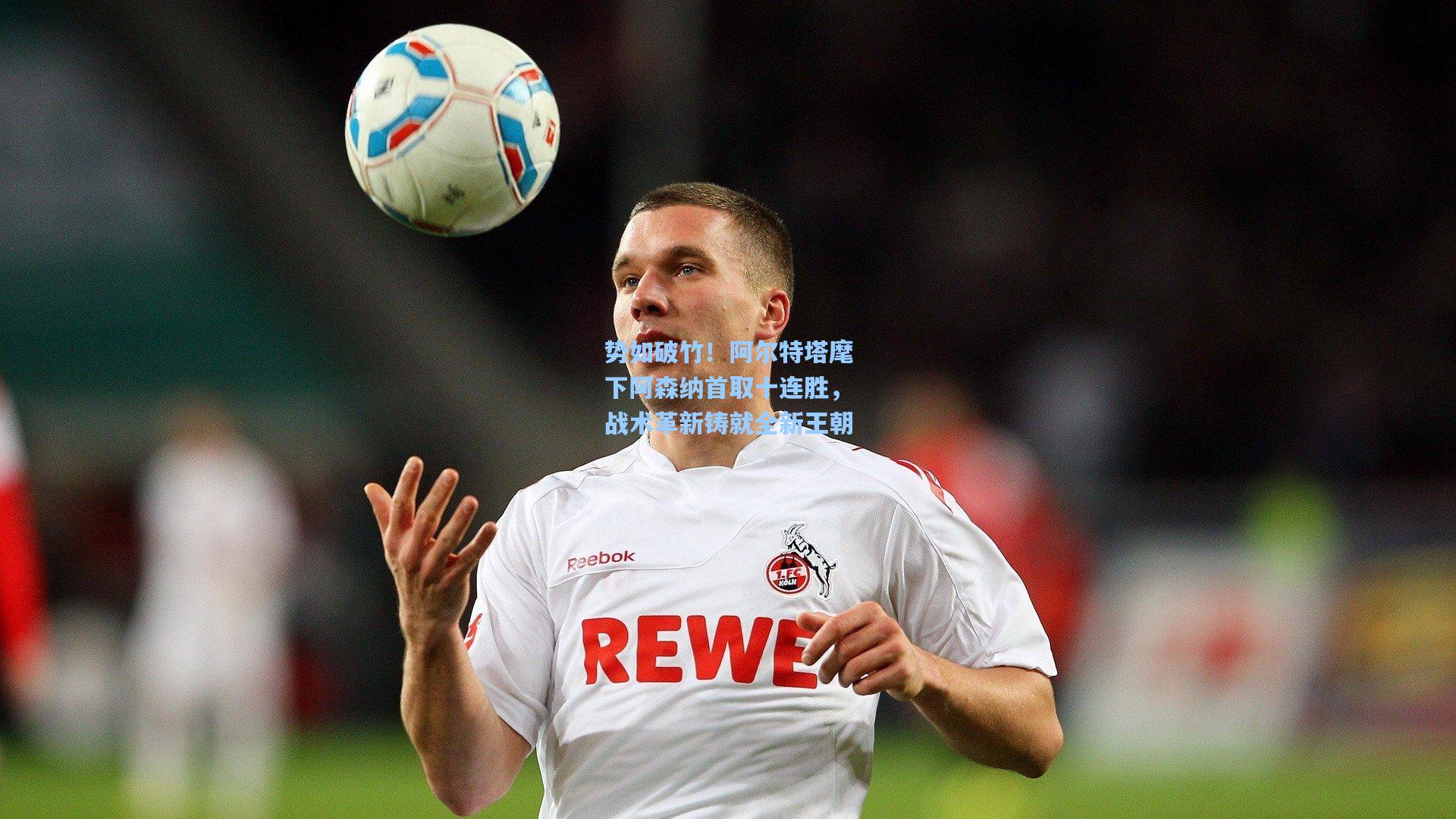 势如破竹！阿尔特塔麾下阿森纳首取十连胜，战术革新铸就全新王朝