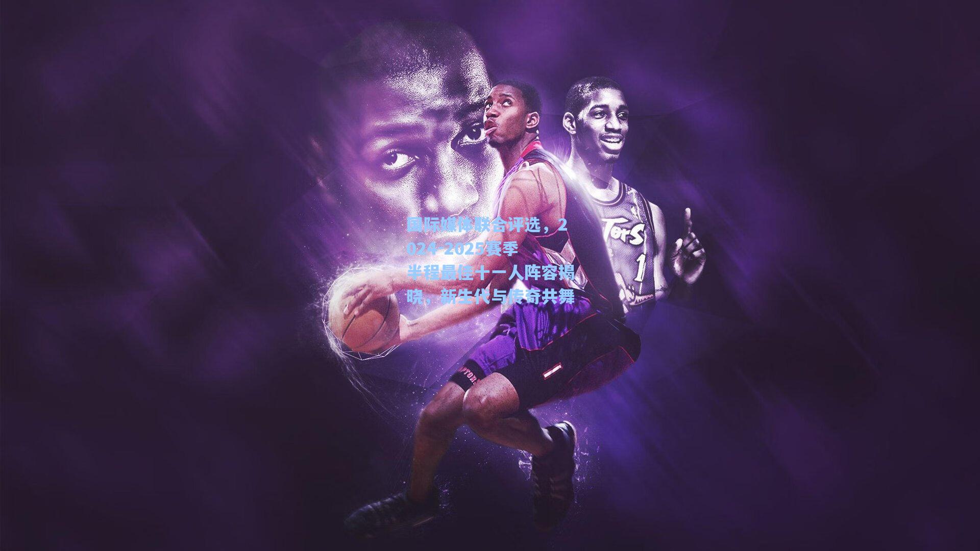 国际媒体联合评选，2024-2025赛季半程最佳十一人阵容揭晓，新生代与传奇共舞