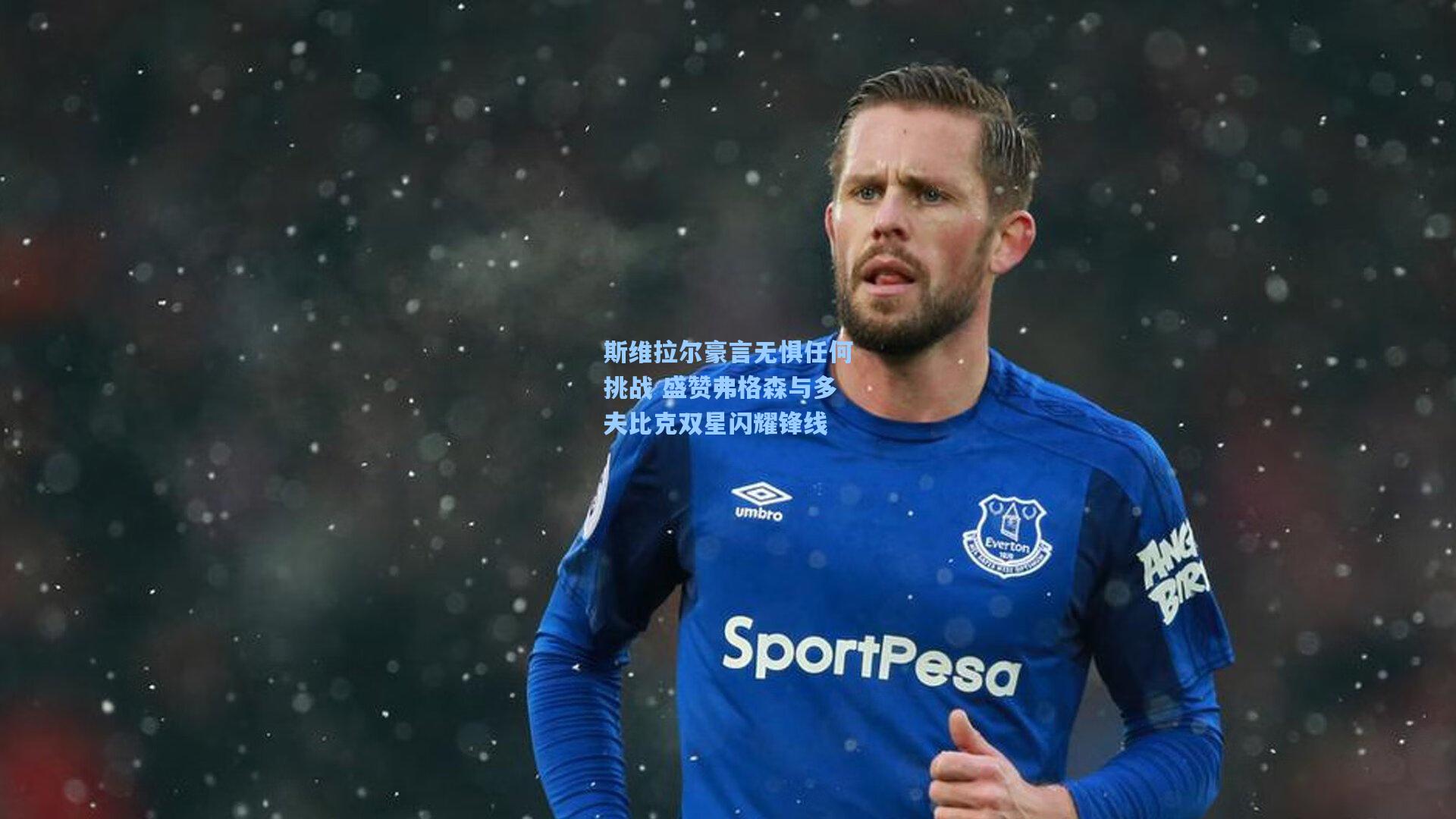 斯维拉尔豪言无惧任何挑战 盛赞弗格森与多夫比克双星闪耀锋线