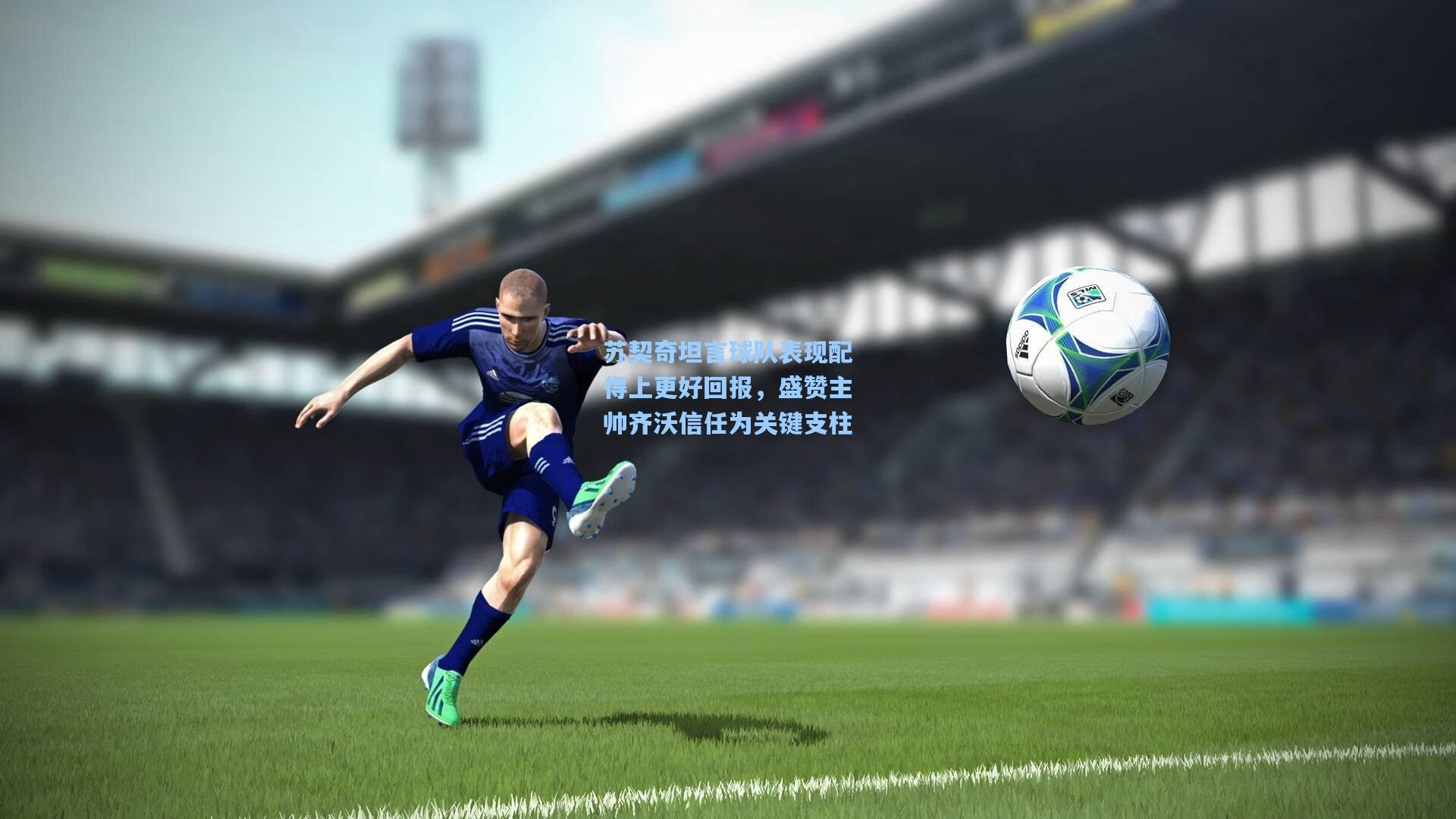 苏契奇坦言球队表现配得上更好回报，盛赞主帅齐沃信任为关键支柱