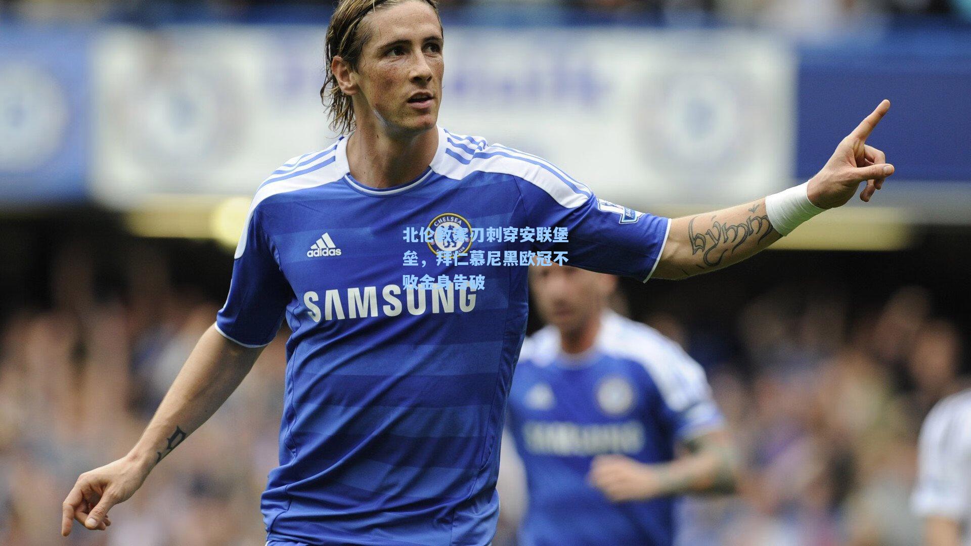 北伦敦寒刃刺穿安联堡垒，拜仁慕尼黑欧冠不败金身告破