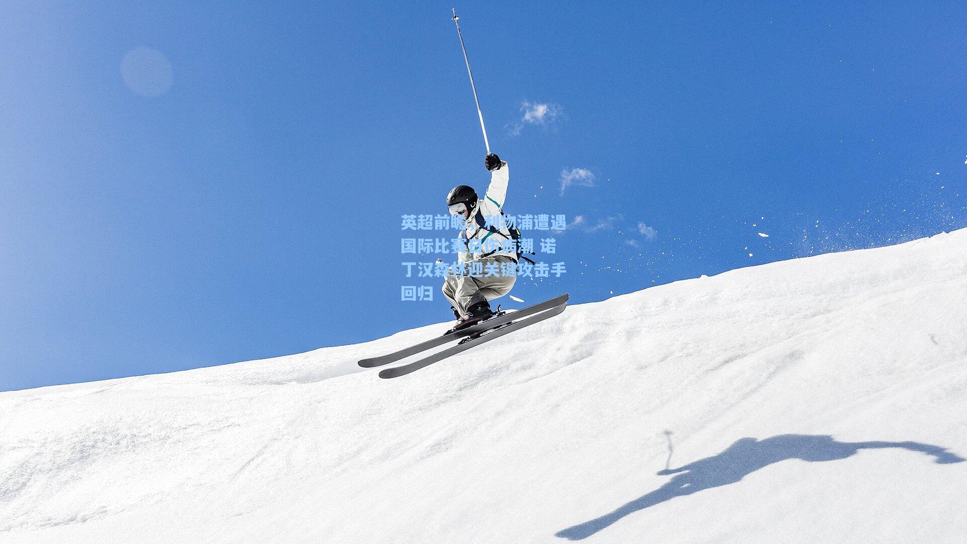 英超前瞻，利物浦遭遇国际比赛日伤病潮 诺丁汉森林迎关键攻击手回归