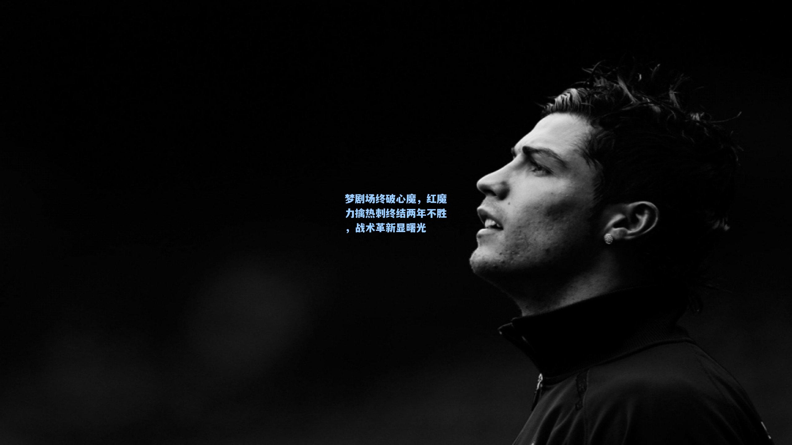 梦剧场终破心魔，红魔力擒热刺终结两年不胜，战术革新显曙光