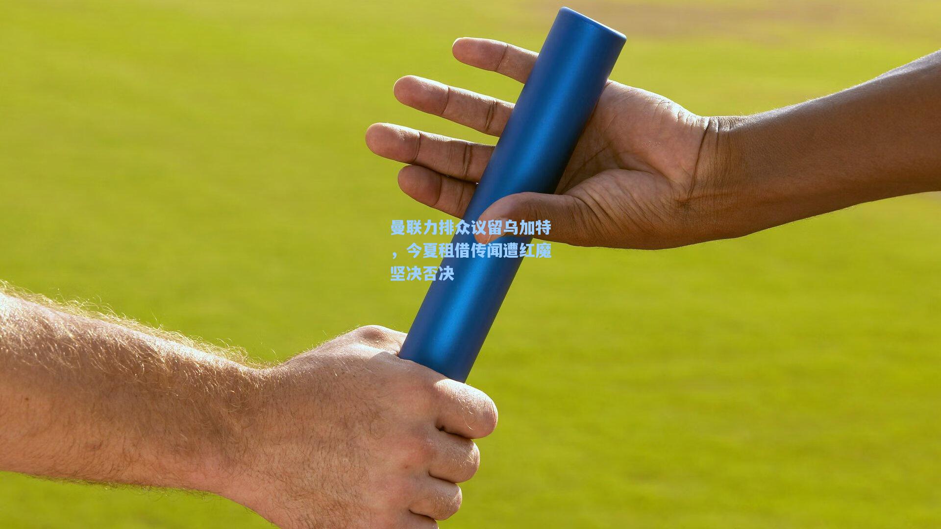 曼联力排众议留乌加特，今夏租借传闻遭红魔坚决否决