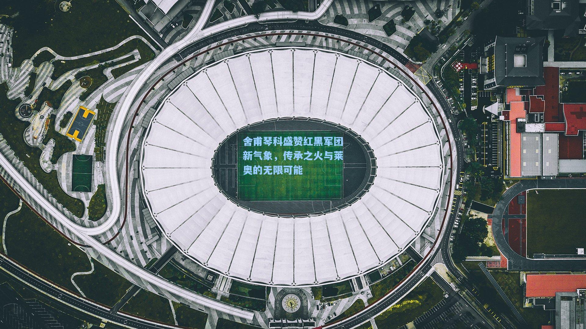 舍甫琴科盛赞红黑军团新气象，传承之火与莱奥的无限可能