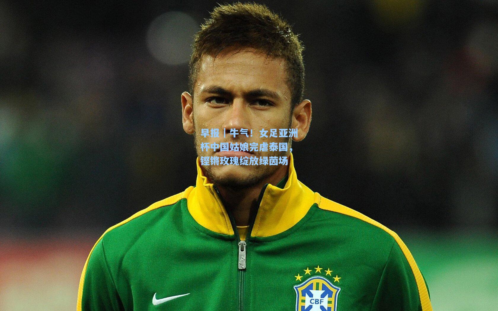 早报｜牛气！女足亚洲杯中国姑娘完虐泰国，铿锵玫瑰绽放绿茵场