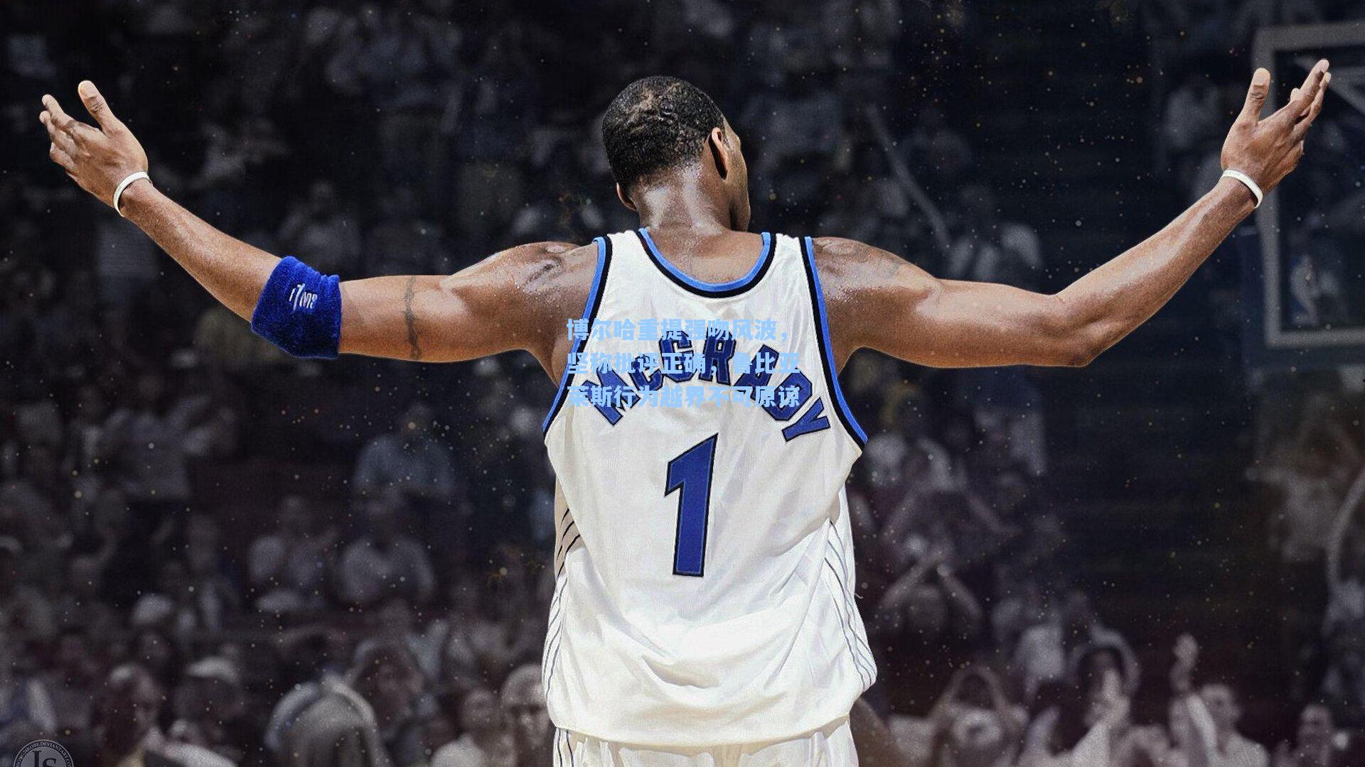 博尔哈重提强吻风波，坚称批评正确，鲁比亚莱斯行为越界不可原谅