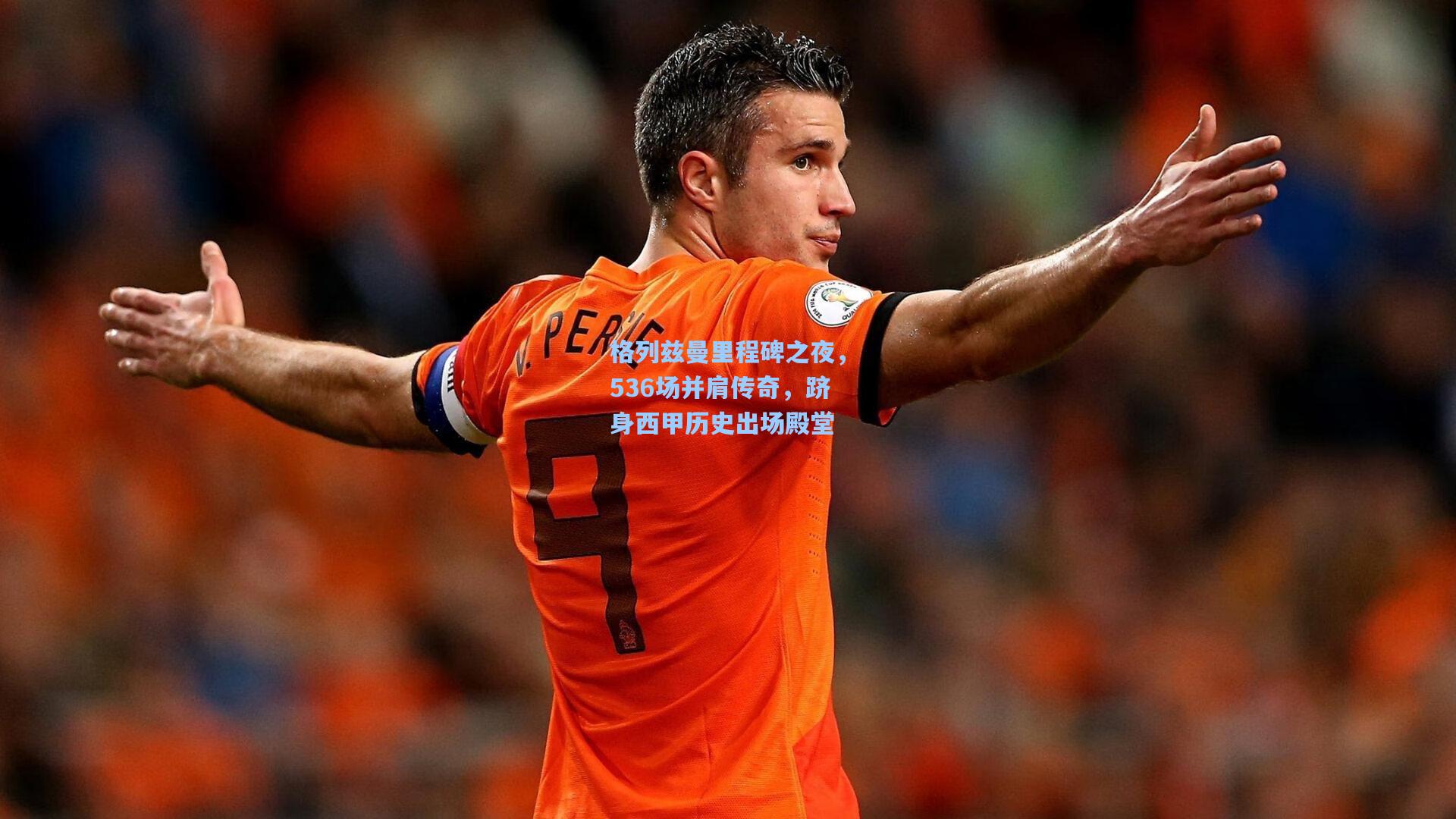 格列兹曼里程碑之夜，536场并肩传奇，跻身西甲历史出场殿堂