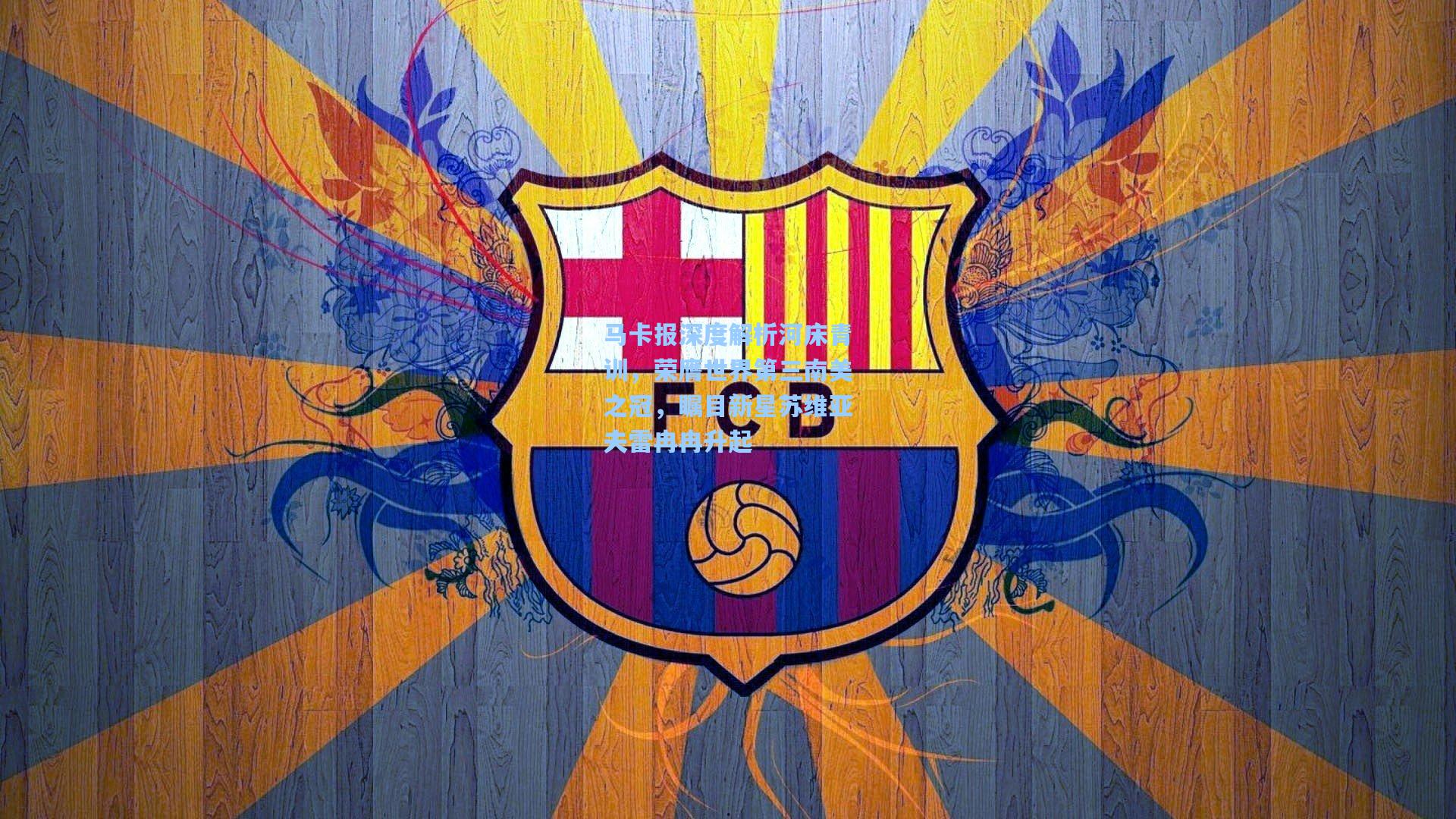 马卡报深度解析河床青训，荣膺世界第三南美之冠，瞩目新星苏维亚夫雷冉冉升起