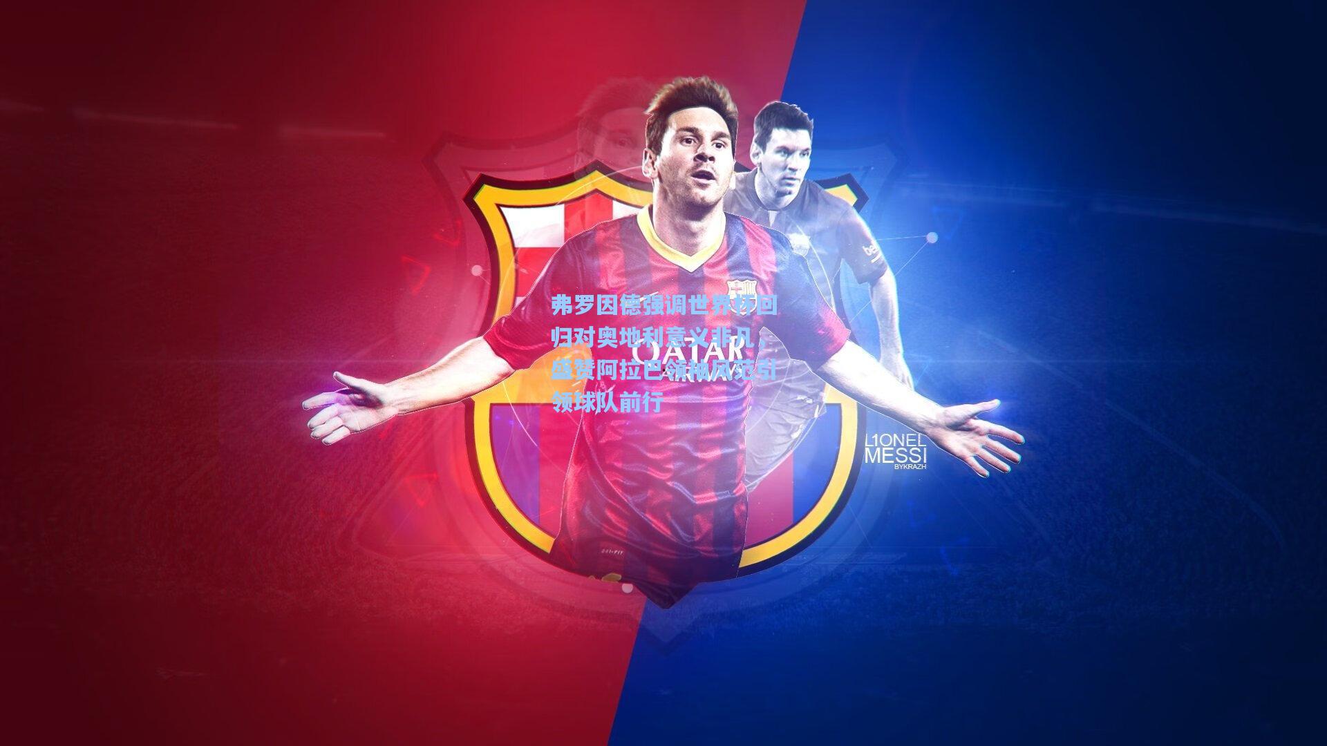 弗罗因德强调世界杯回归对奥地利意义非凡,盛赞阿拉巴领袖风范引领球队前行