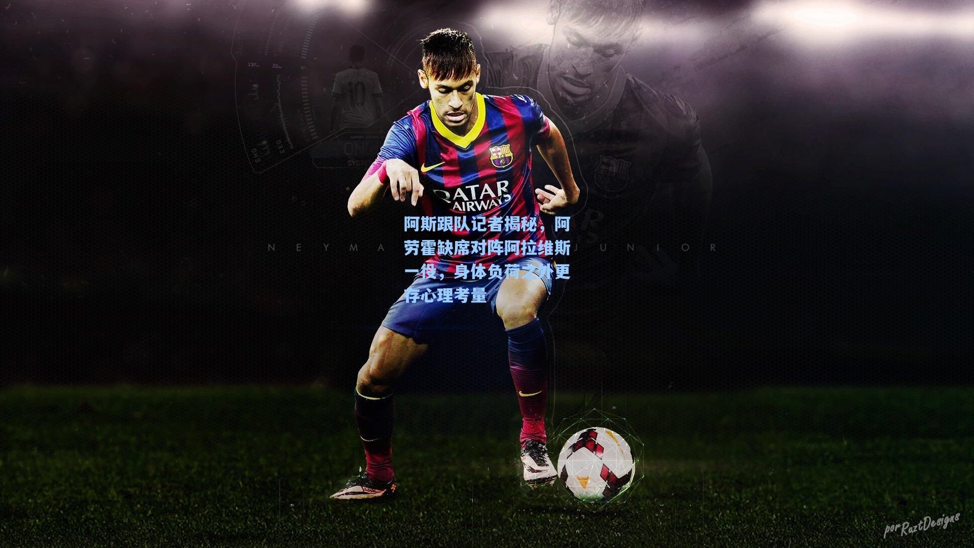 阿斯跟队记者揭秘，阿劳霍缺席对阵阿拉维斯一役，身体负荷之外更存心理考量