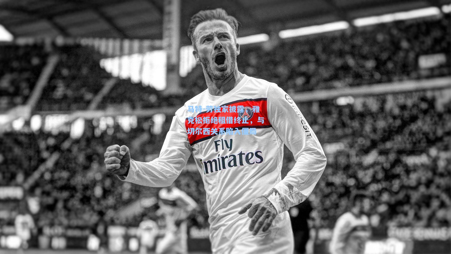 马特-劳独家披露，雅克松拒绝租借终止，与切尔西关系陷入僵局