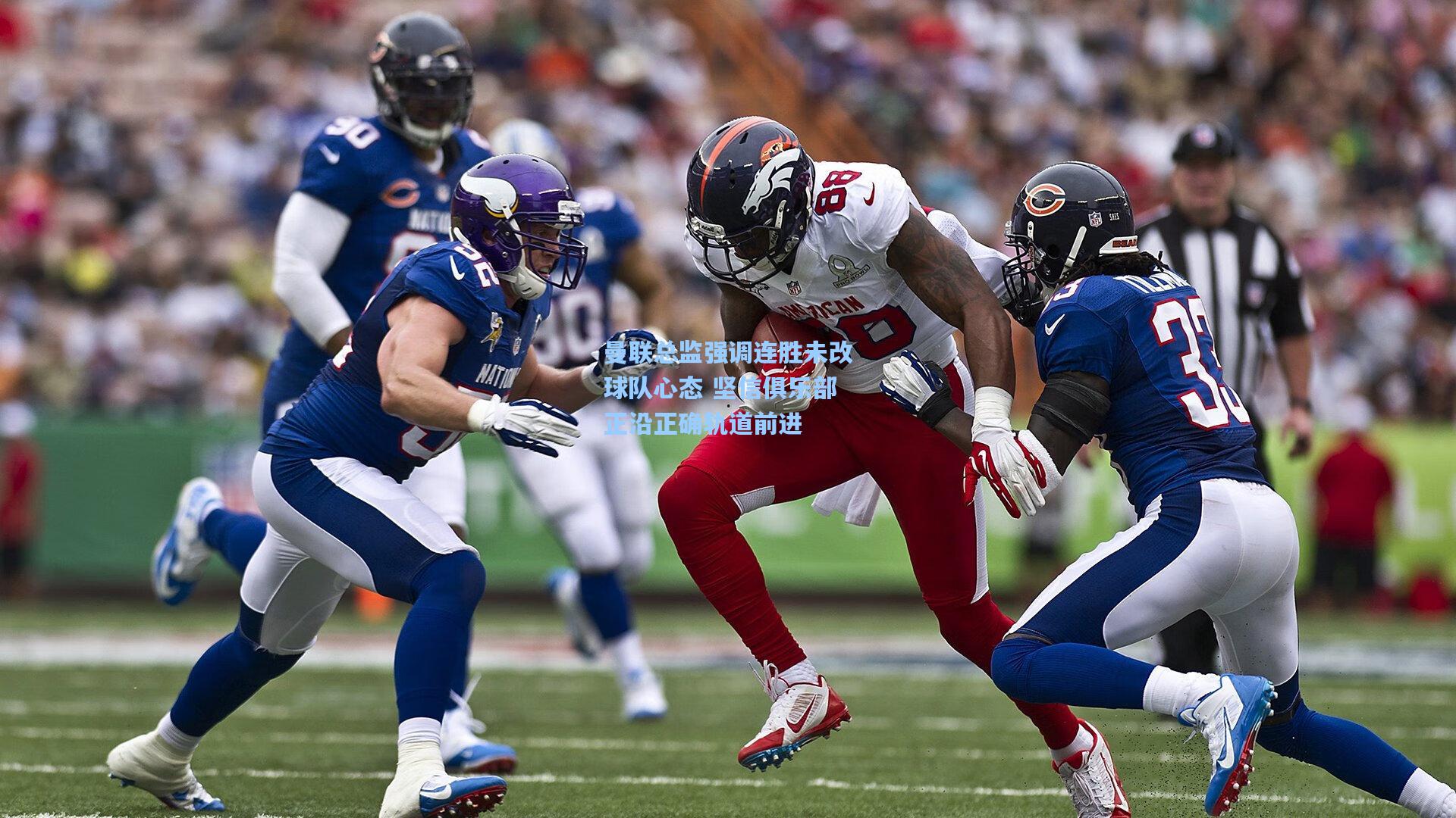 曼联总监强调连胜未改球队心态 坚信俱乐部正沿正确轨道前进