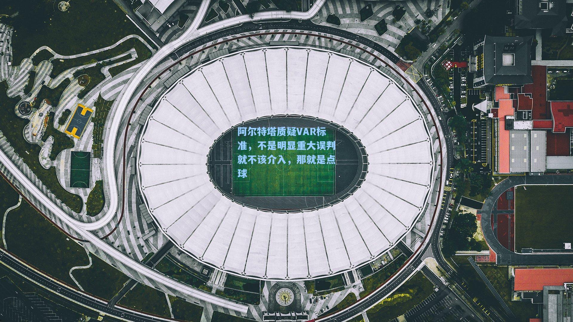 阿尔特塔质疑VAR标准，不是明显重大误判就不该介入，那就是点球