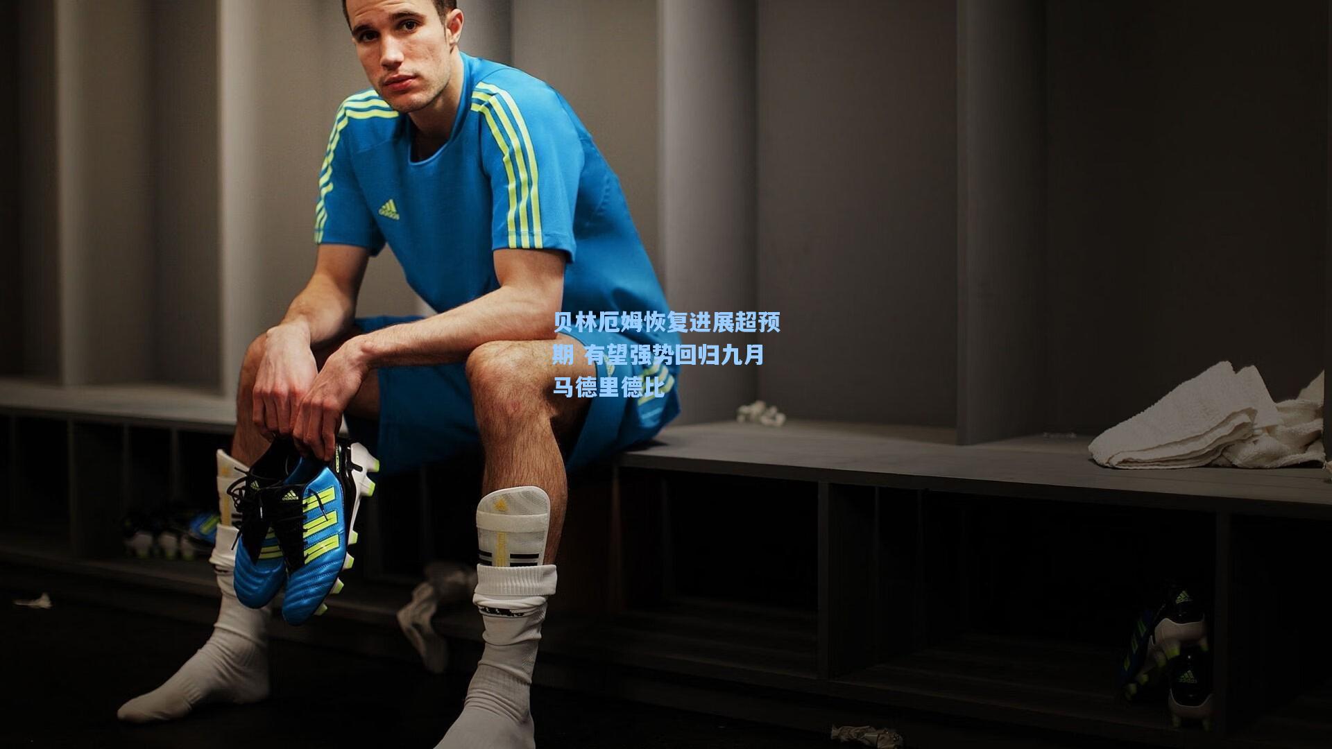 贝林厄姆恢复进展超预期 有望强势回归九月马德里德比