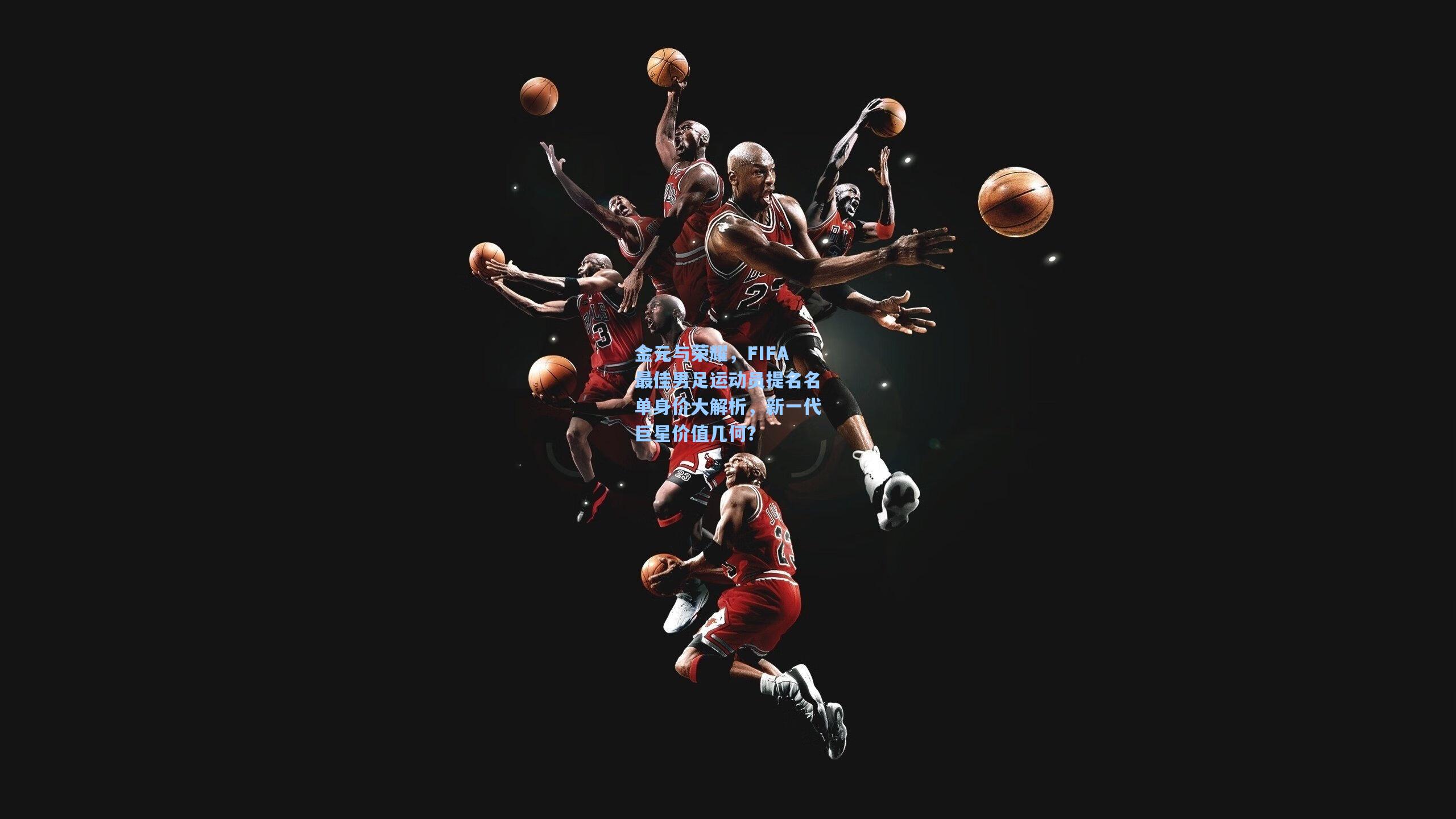 金元与荣耀，FIFA最佳男足运动员提名名单身价大解析，新一代巨星价值几何？